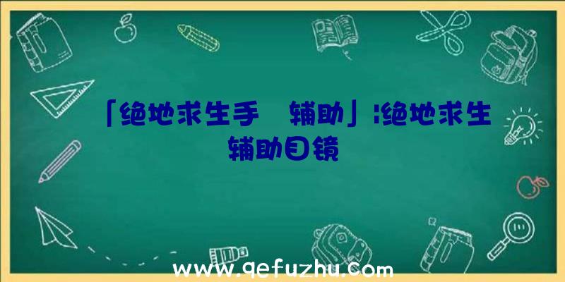 「绝地求生手遊辅助」|绝地求生辅助目镜